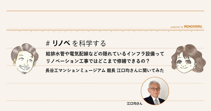 給排水管や電気配線などの隠れているインフラ設備って、リノベーション工事ではどこまで修繕できるの？マンションの専門家、長谷工マンションミュージアム 館長 江口均さんに聞いてみた＿リノベを科学する