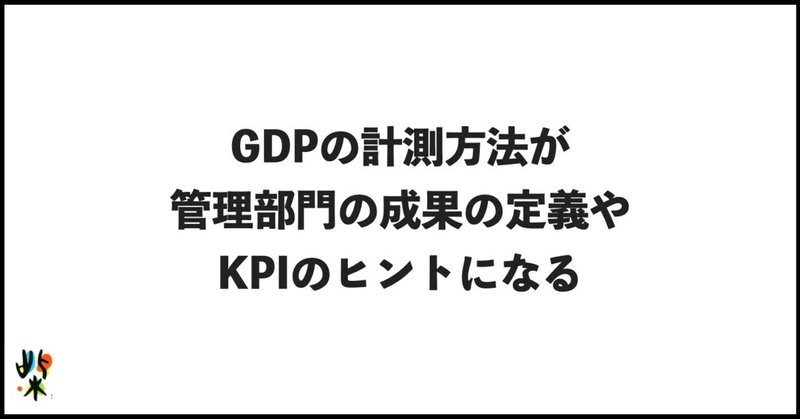 GDPの計測方法が管理部門の成果の定義やKPIのヒントになる