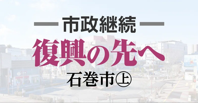 任期大半は震災復興に 石巻市 公約未達も発展の礎作る 石巻days 未来都市の生き方 Note