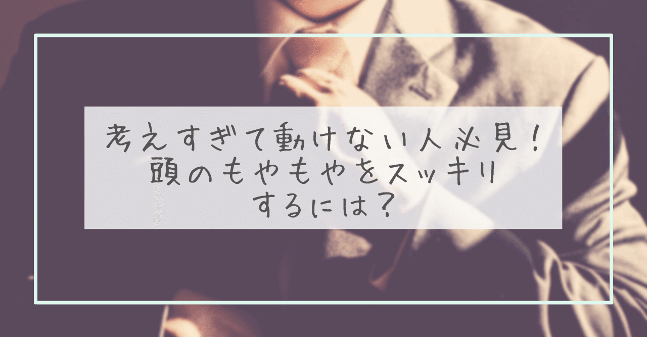 考えすぎて動けない人必見 頭のもやもやをスッキリするには まめしば 言葉と声で伝える Note 考えすぎて動けない人必見 頭のもやもやをスッキリするには まめしば 言葉と声で伝える Note