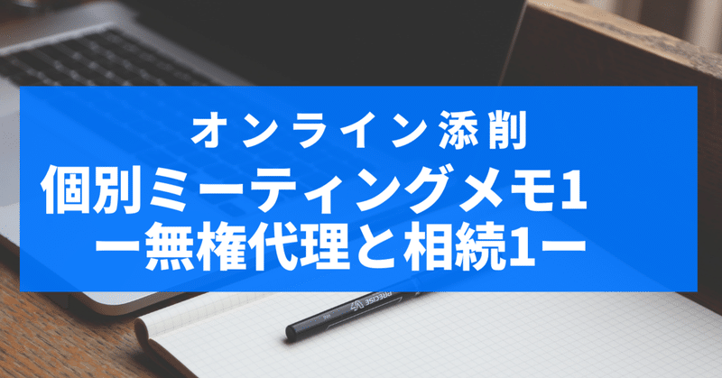 個別ミーティング再現メモ1 無権代理と相続1 オンラインロースクール オンライン添削 安田貴行 note