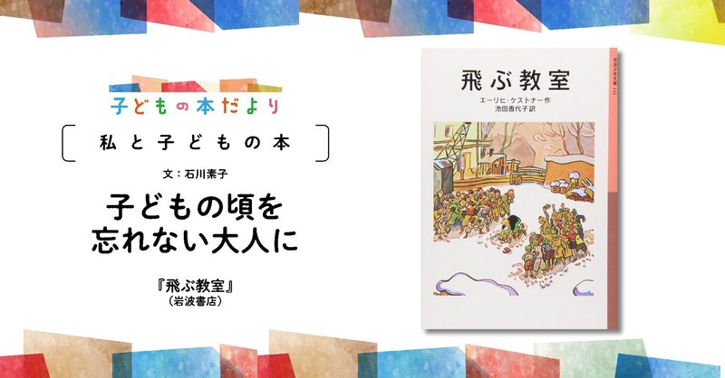 子どもの頃を忘れない大人に 飛ぶ教室 文 石川素子 徳間書店児童書編集部 Note 子どもの頃を忘れない大人に 飛ぶ教室 文 石川素子 徳間書店児童書編集部 Note