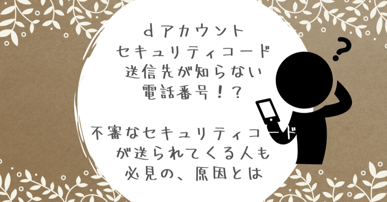 ｄアカウントのセキュリティコード送信先が知らない電話番号 不審なセキュリティコードが送られてくる人も必見の 原因とは Kirinroom Note