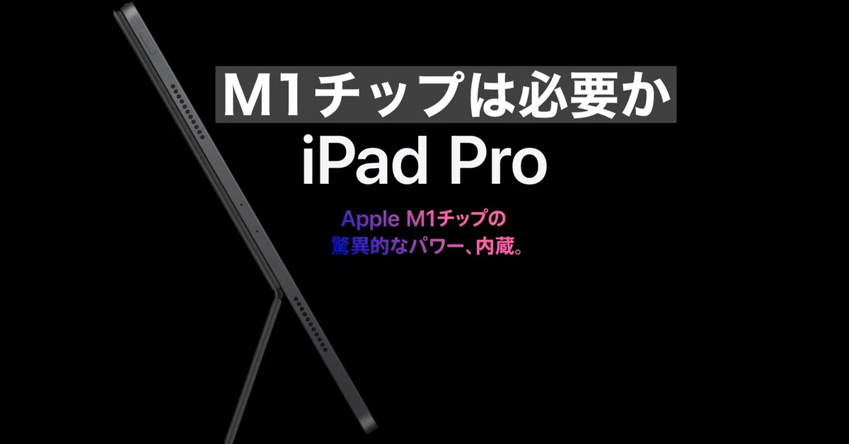iPad Pro2021にM1は必要か。動画編集でも相当使わなければメリットは 