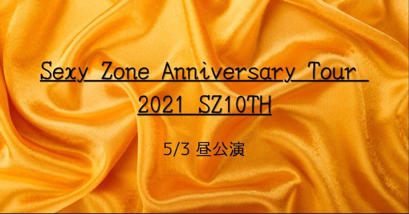 Sexy Zone Anniversary Tour 2021 SZ10TH 横浜5/3昼公演 レポ