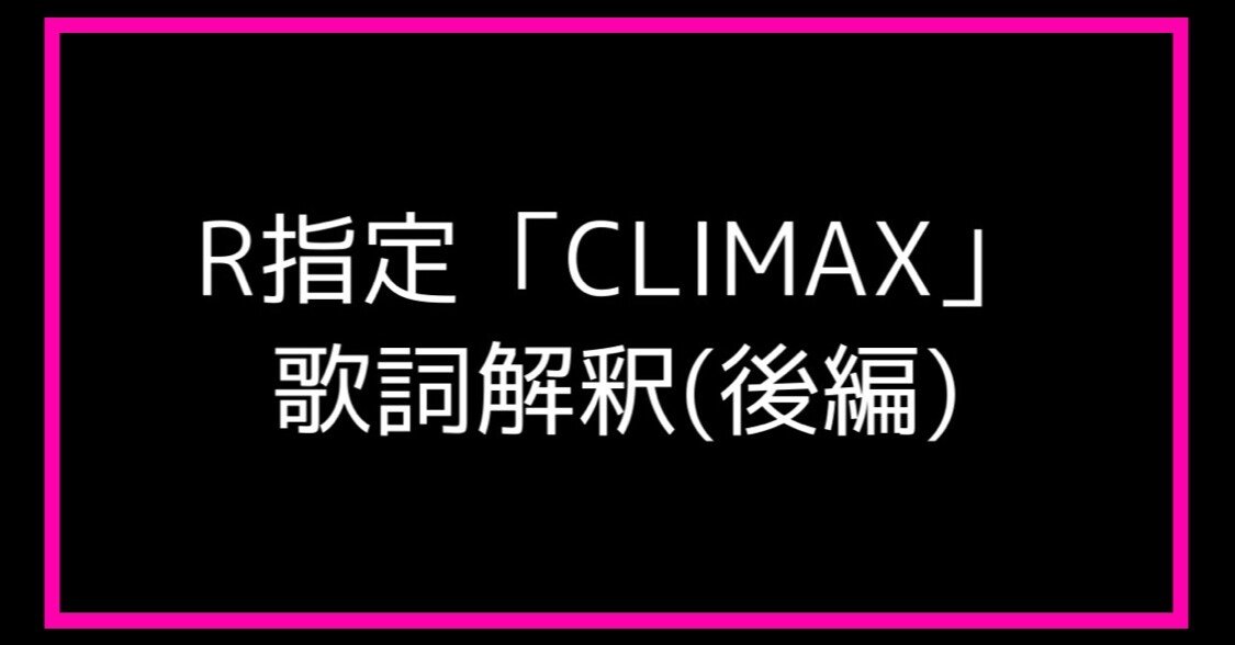 R指定 Climax の歌詞を個人的解釈してみた 後編 元カノの子供をテリヤキにして食べたい 嘘 Note