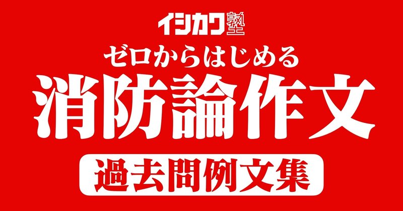 消防官採用試験 ゼロからはじめる消防論作文 過去問例文集 全15本 作文 小論文解答例 イシカワ塾 Note