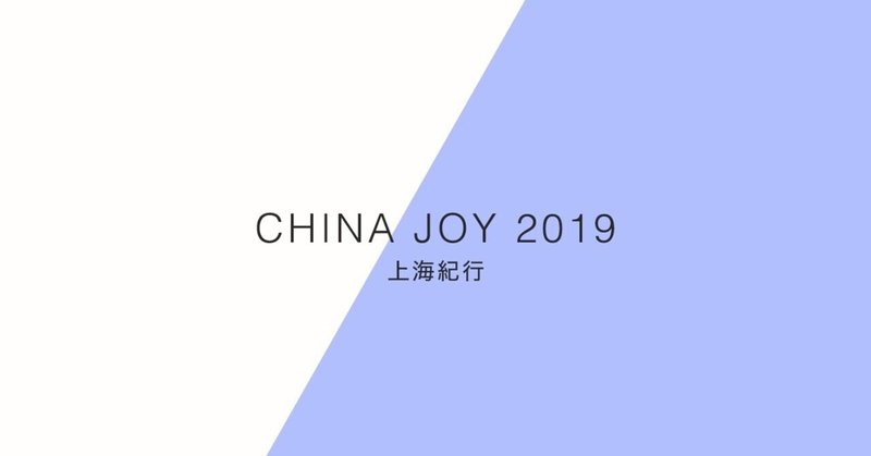 上海紀行（China Joy 2019）