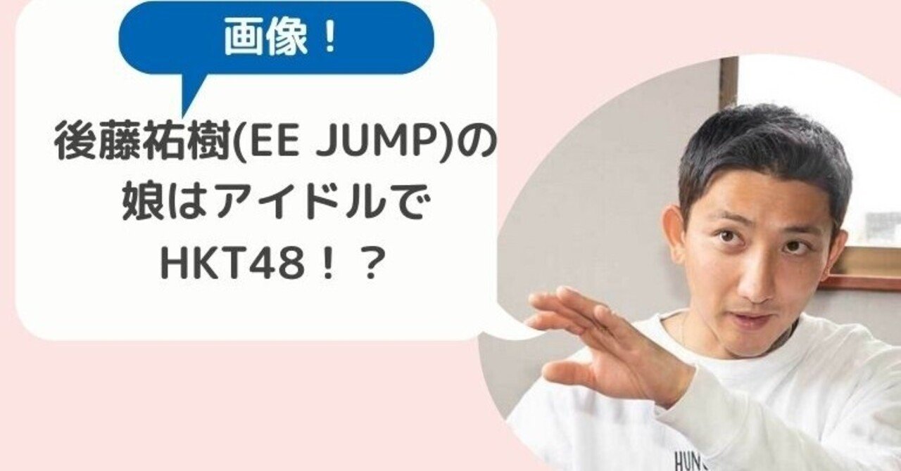 画像 後藤祐樹 Ee Jump の娘はアイドルでhkt 48 可愛いすぎてヤバイ ままこ Note