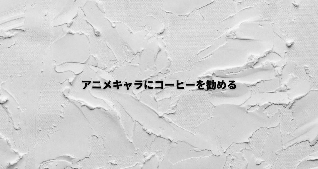 アニメキャラクターにコーヒーを勧める Beansbase 赤沢征一郎 Note アニメキャラクターにコーヒーを勧める Beansbase 赤沢征一郎 Note