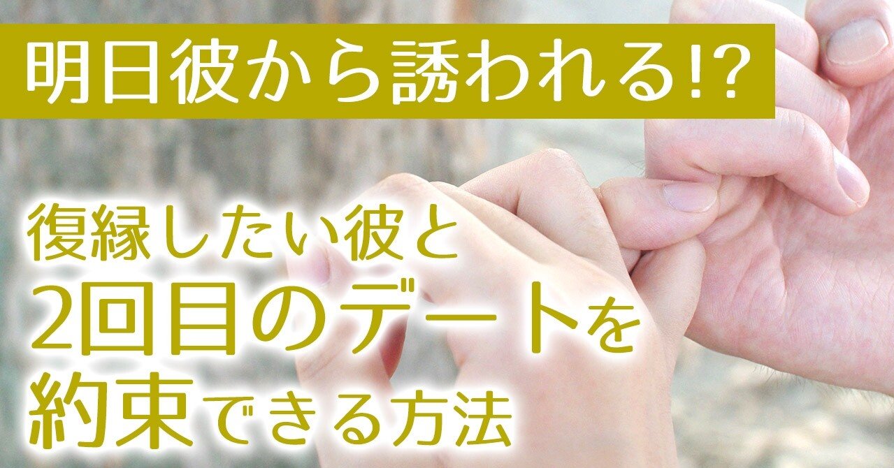 明日彼から誘われる 復縁したい彼と2回目のデートを約束できる方法 復縁 恋愛カウンセラー 宮城かな Note
