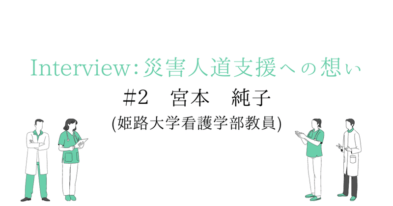 2宮本 純子 災害看護の現場と学術研究の場をつなぐ存在に Huma 認定npo法人災害人道医療支援会 Note