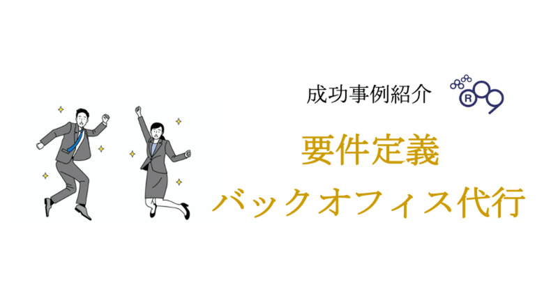 要件定義＆バックオフィス代行で組織の急拡大をサポート！：成功事例紹介