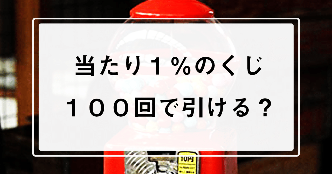 当選率1%のくじは100回で引ける？ある重要定数との関係性【確率】【ガチャ】｜りぱるんのプロバブログ@MATHぱち！