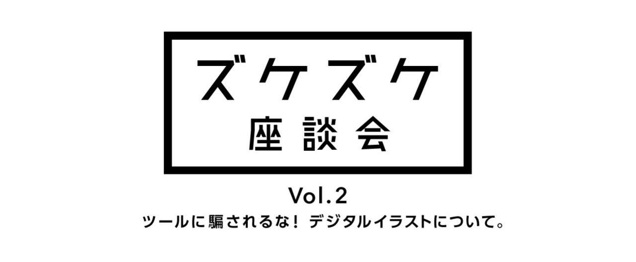 ズケズケ座談会 Vol 2 ツールに騙されるな デジタルイラストについて