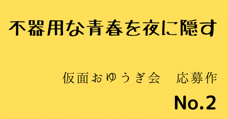 No 2 不器用な青春を夜に隠す 仮面おゆうぎ会 応募作 坂 るいす Note