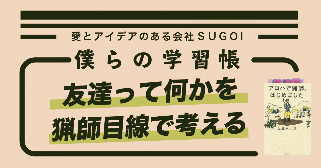 友達とはなにかを 猟師基準で考える 僕らの学習帳 Vol 137 株式会社sugoi 愛とアイデアのある会社
