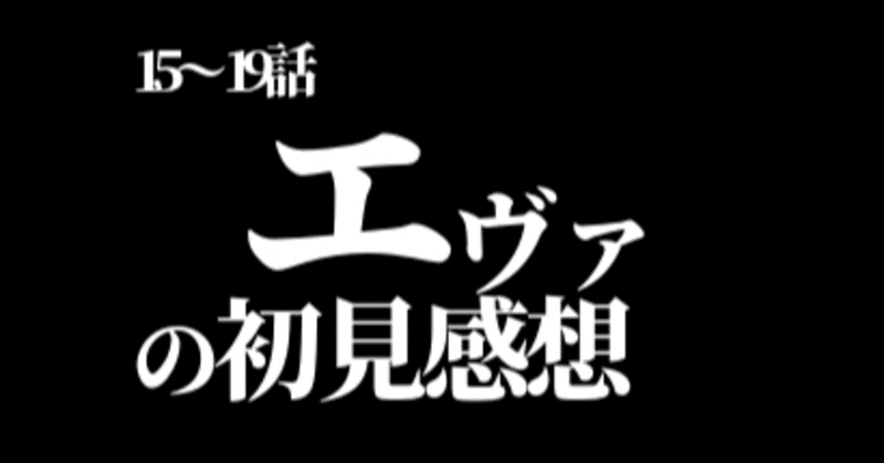 今更エヴァンゲリオン初見感想15話 19話 つー Note 今更エヴァンゲリオン初見感想15話 19話 つー Note