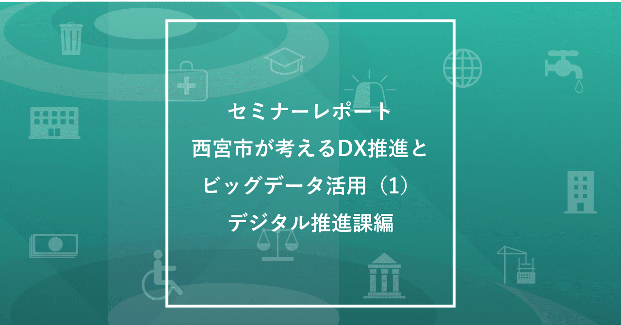 セミナーレポート 西宮市が考えるdx推進とビッグデータ活用 1 デジタル推進課編 ヤフー データソリューション Note