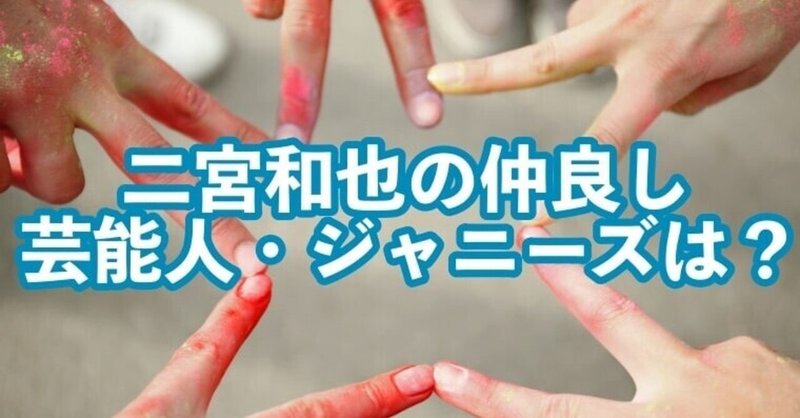 二宮和也 仲良し芸能人 ジャニーズは 交友関係とゲーム仲間が1番 Soraのイロ Note