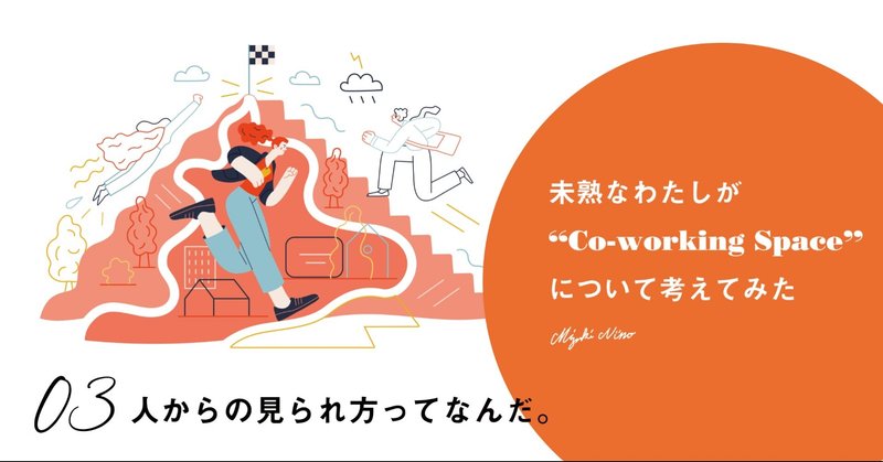 人からの見られ方ってなんだ。｜未熟なわたしがCo-working Spaceについて考えてみた Vol.3