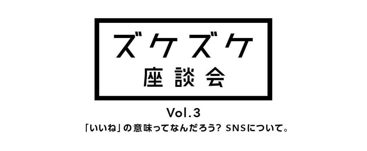 ズケズケ座談会 Vol 3 いいね の意味ってなんだろう Snsについて 浜田 綾 Note