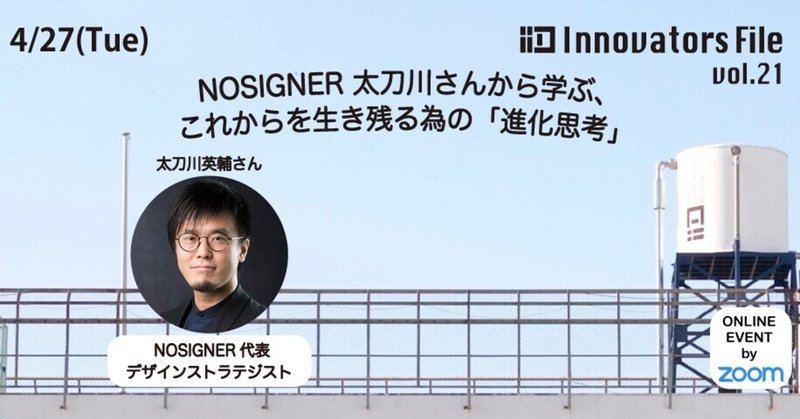 【4/27イベントレポート】NOSIGNER 太刀川さんから学ぶ、これからを生き残る為の「進化思考」| IID Innovators File vol.21
