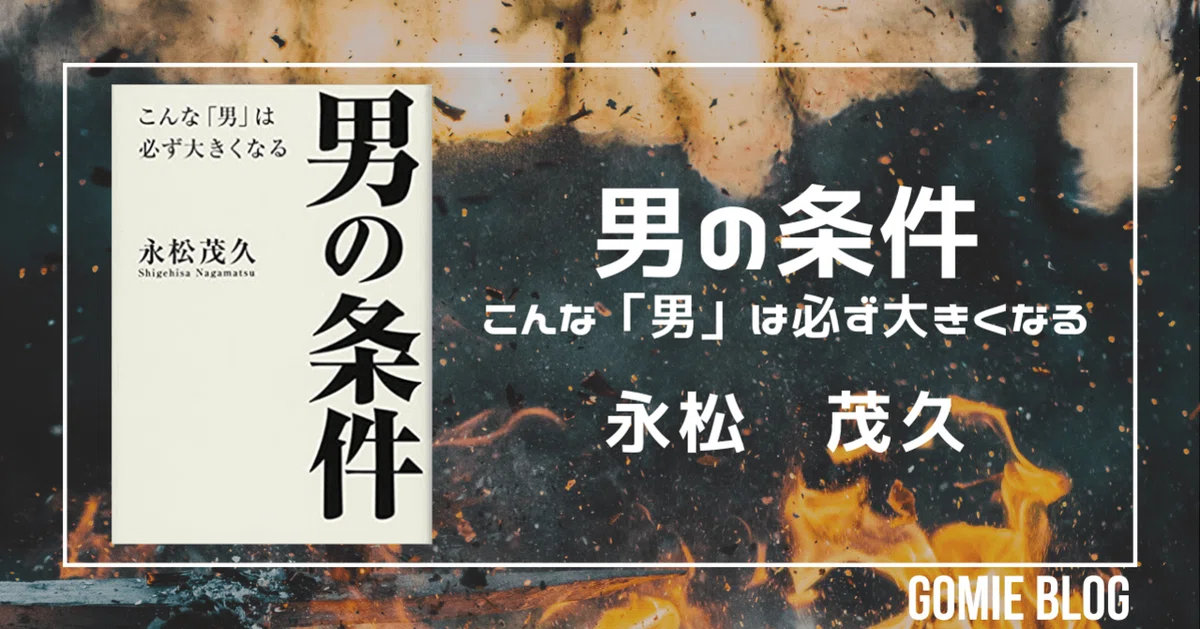 5分要約】Vol.35_男の条件 〜こんな「男」は必ず大きくなる〜｜GOMIE 男の条件 こんな「男」は必ず大きくなる