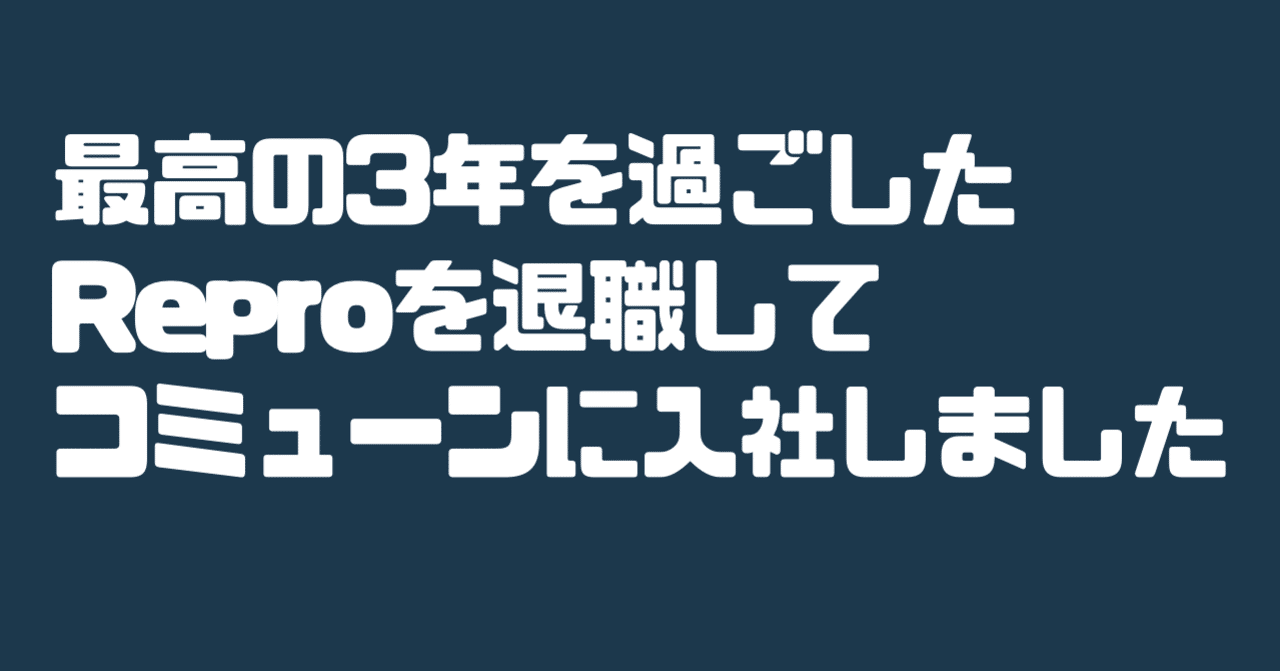  
      最高の3年を過ごしたReproを退職してコミューンに入社しました
    