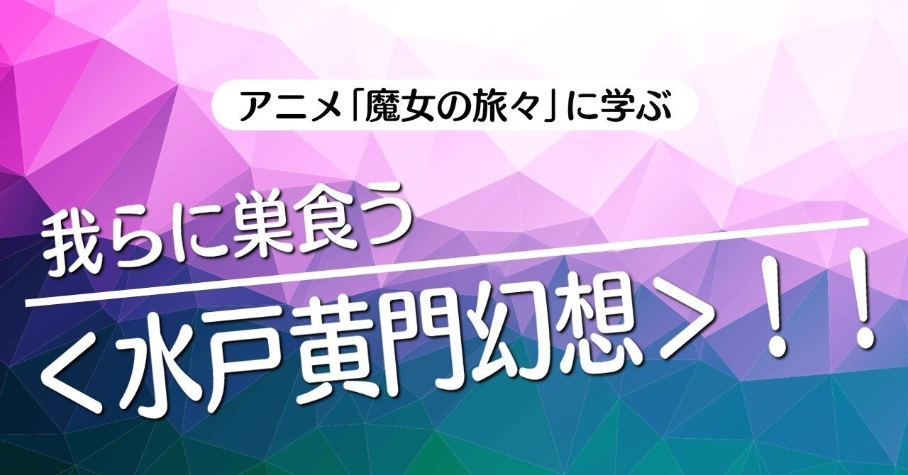 我らに巣食う 水戸黄門幻想 アニメ 魔女の旅々 に学ぶ 100 ツールズ 創作の技術 Note