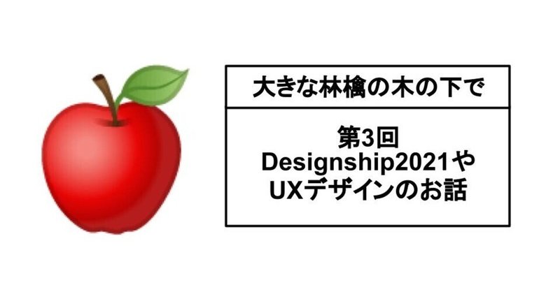 第3回大きな林檎の木の下でラジオ「Designship2021やUXDesignのお話」