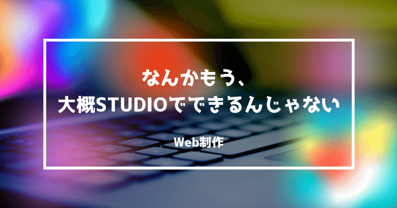 STUDIOでWeb制作。「なんかもう、大概STUDIOでできるんじゃない？」と思う