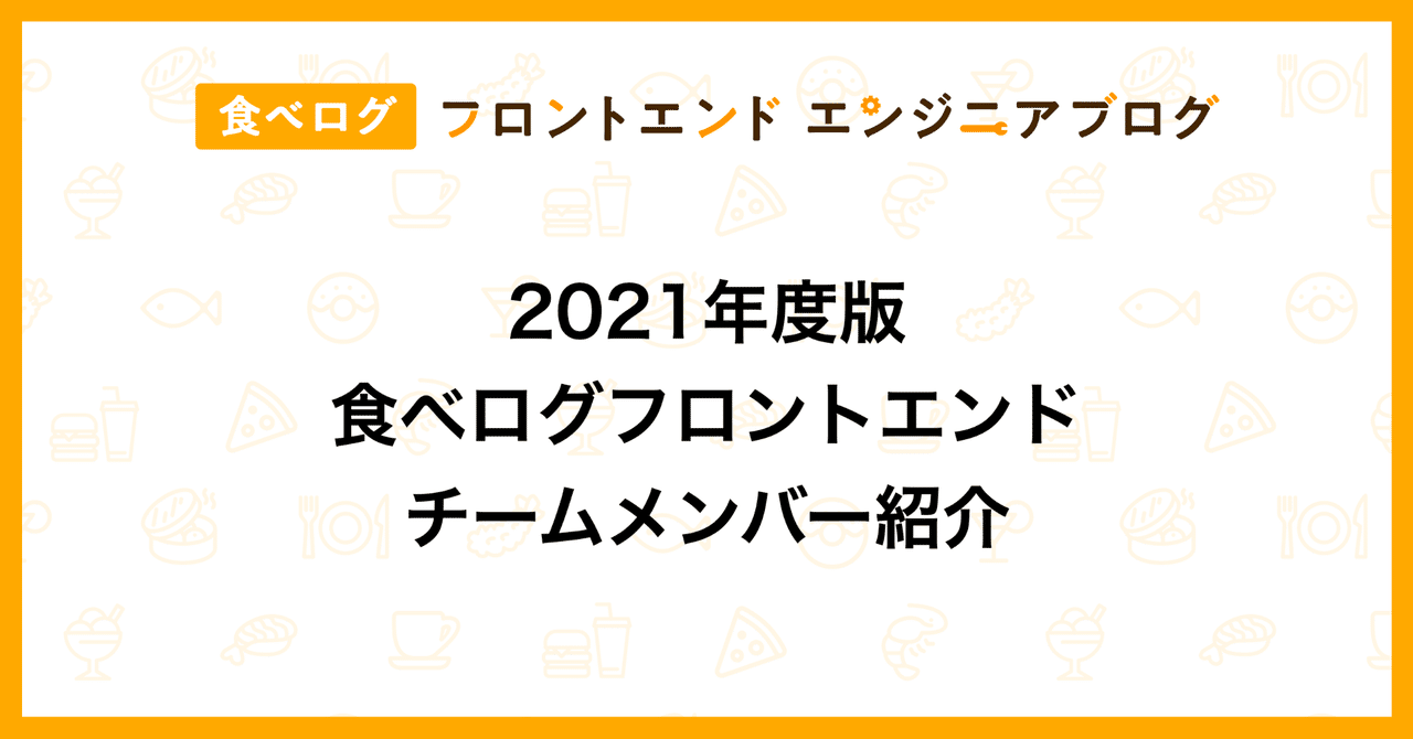 2021年度版 食べログフロントエンドチームメンバー紹介｜食べログ フロントエンドエンジニアブログ