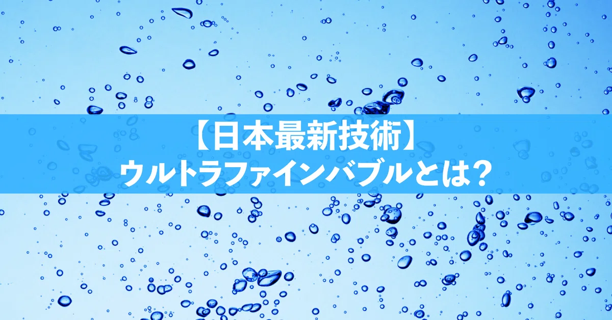 [Latest Japanese Technology] What are Ultra Fine Bubbles? Their ...