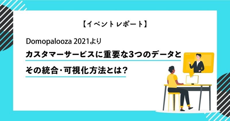 カスタマーサービスに重要な3つのデータとBIツールでの統合・可視化方法とは？：Domopalooza 2021イベントレポート