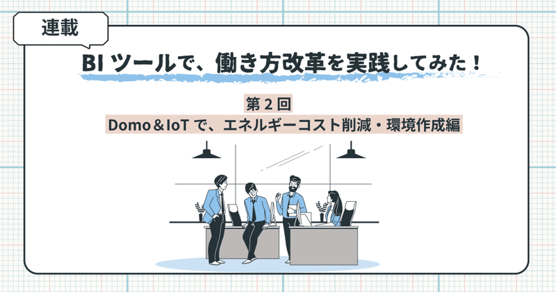 BIツール Domo＆IoTで、エネルギーコスト削減・環境作成編：BIツールで、働き方改革を実践してみた！第2回（再掲）