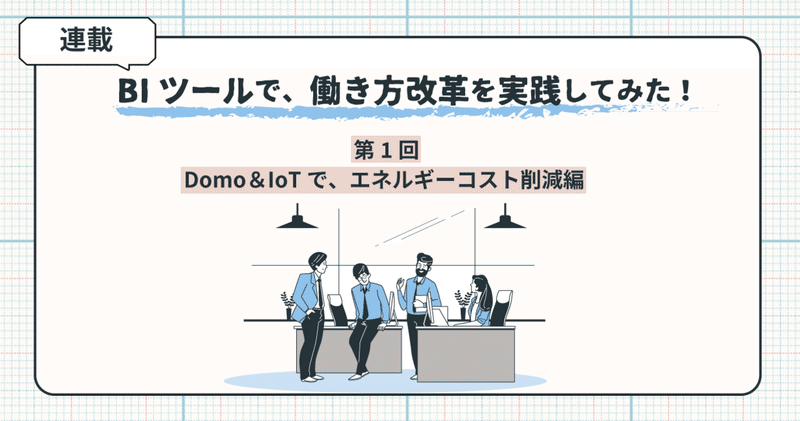 BIツール Domo＆IoTで、エネルギーコスト削減編：BIツールで、働き方改革を実践してみた！第1回（再掲）