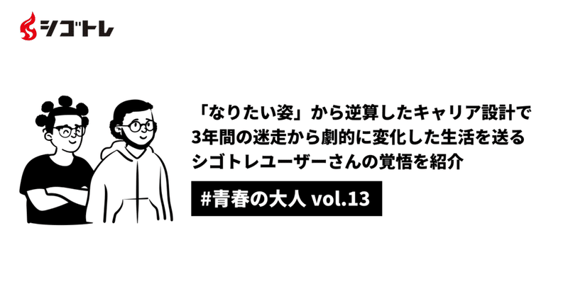 【青春の大人#13】"自分の「なりたい」から逆算したキャリア設計が出来た"3年間の迷走から一変、自分のやりたい仕事を見つけたシゴトレユーザー様の覚悟を紹介