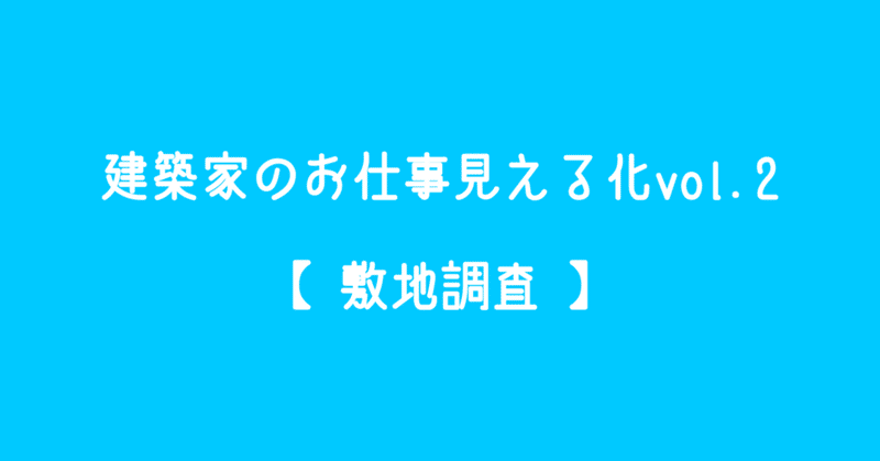 建築家のお仕事見える化vol.2【敷地調査】