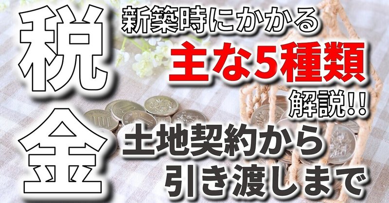 土地購入から新築する際にかかる税金は主に５種類｜土地契約から引き渡しまで