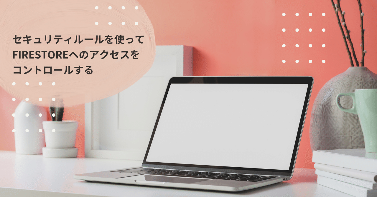 Cloudfirebase セキュリティルールを使ってfirestoreへのアクセスをコントロールする Yucco Note
