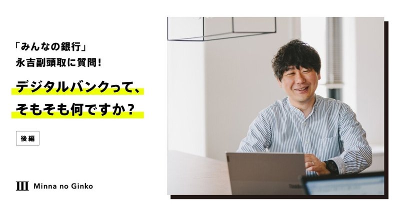 「みんなの銀行」永吉副頭取に質問！デジタルバンクって、そもそも何ですか？（後編）