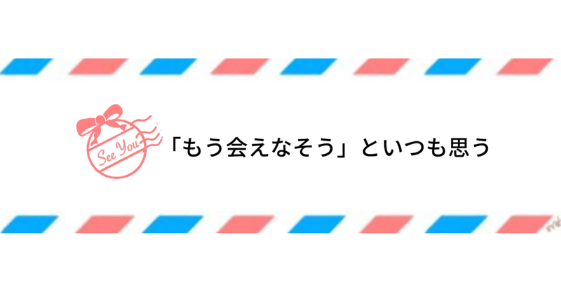 「もう会えなそう」といつも思う