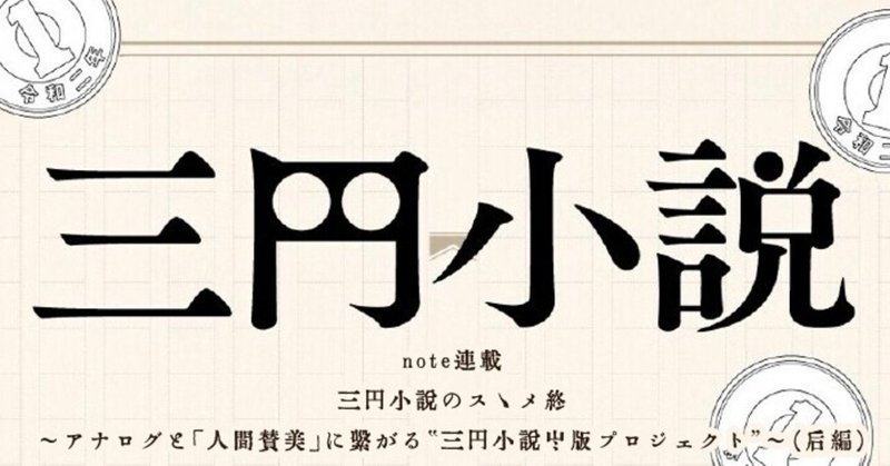 三円小説のスゝメ 終〜アナログと「人間賛美」に繋がる"三円小説出版プロジェクト"〜（後編）