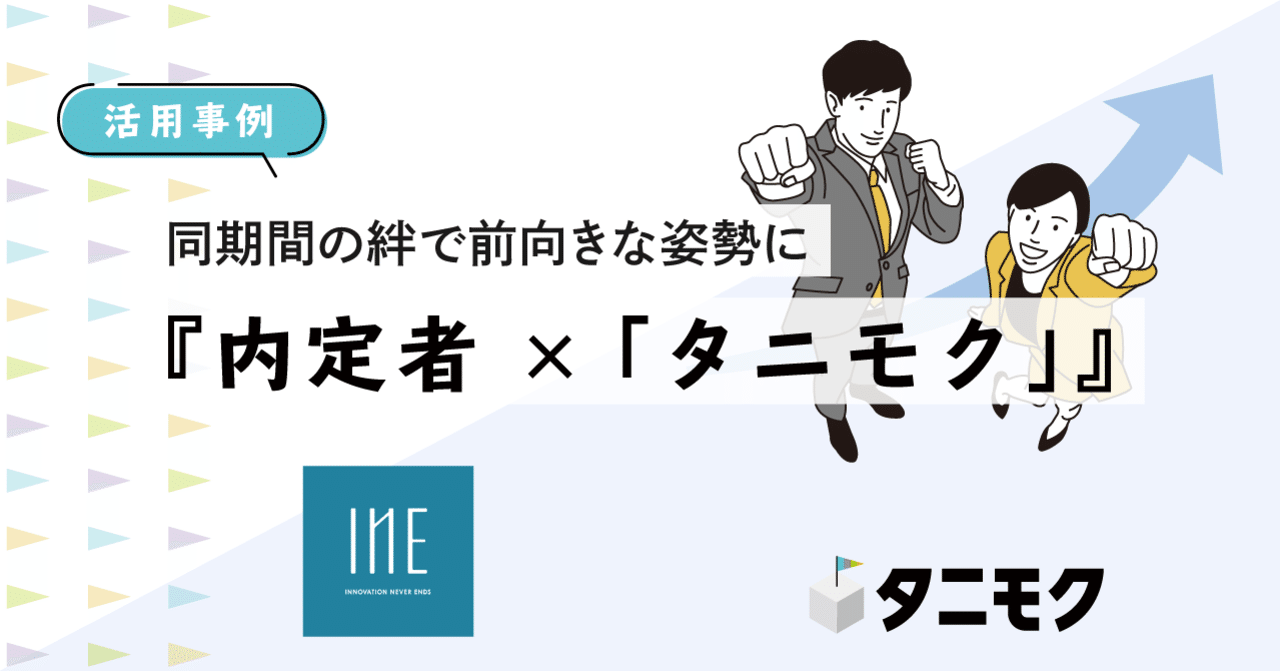 活用事例 同期間の絆で前向きな姿勢に 内定者 タニモク タニモク 編集部 活用事例 同期間の絆で前向きな姿勢に 内定者 タニモク タニモク 編集部