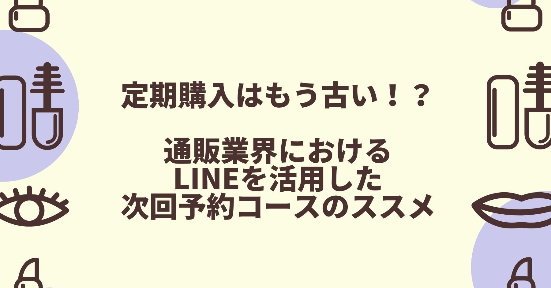 定期購入はもう古い 通販業界におけるlineを活用した次回予約コースのススメ Line For Business 公式note 始めました Note