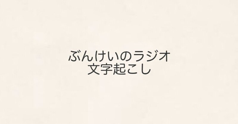 文字起こしを読む前に ピ ぶんけいラジオの文字起こし Note 文字起こしを読む前に ピ ぶんけいラジオの文字起こし Note