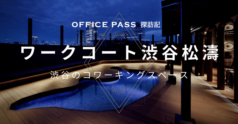日本最大級のコワーキングスペース、ワークコート渋谷松濤に行ってみた | OFFICE PASS探訪記