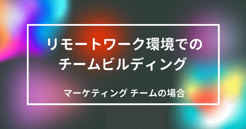 業務以外の時間が本当の相互理解を生んだ。リモートワーク版チームビルディングで note マーケティングチームが実践した5つのこと