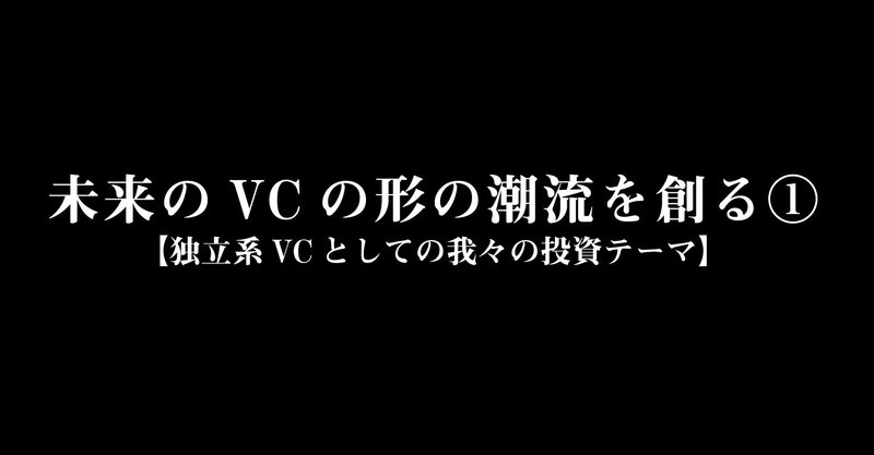 未来のVCの形の潮流を創る①【独立系VCとしての我々の投資テーマ】